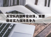 爱游戏体育app-天空队内部阵容动荡，需要稳定实力保持竞争力的简单介绍