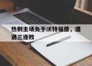 爱游戏体育入口-热刺主场负于沃特福德，遭遇三连败
