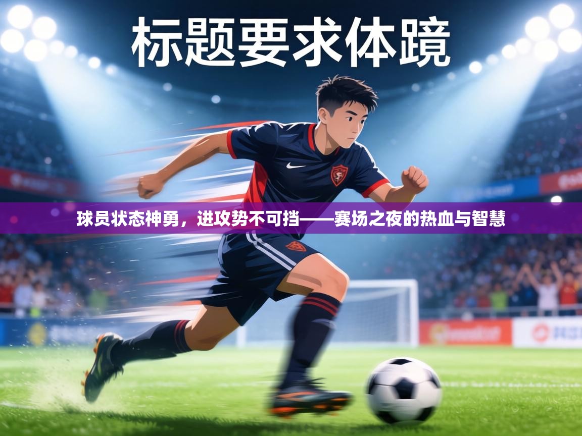 球员状态神勇，进攻势不可挡——赛场之夜的热血与智慧