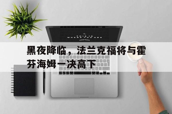 黑夜降临，法兰克福将与霍芬海姆一决高下的简单介绍