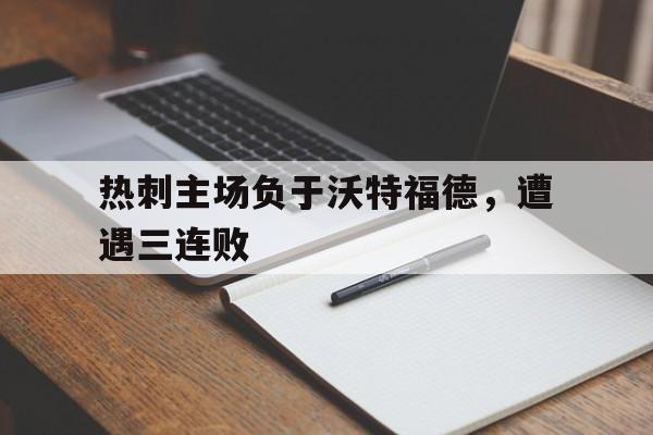 热刺主场负于沃特福德，遭遇三连败